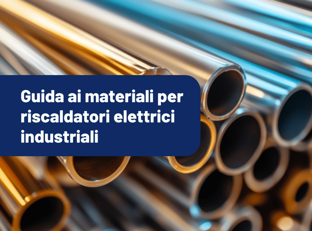 Acciaio, Rame, Incoloy, Titanio e Leghe Speciali: guida ai materiali per riscaldatori elettrici industriali